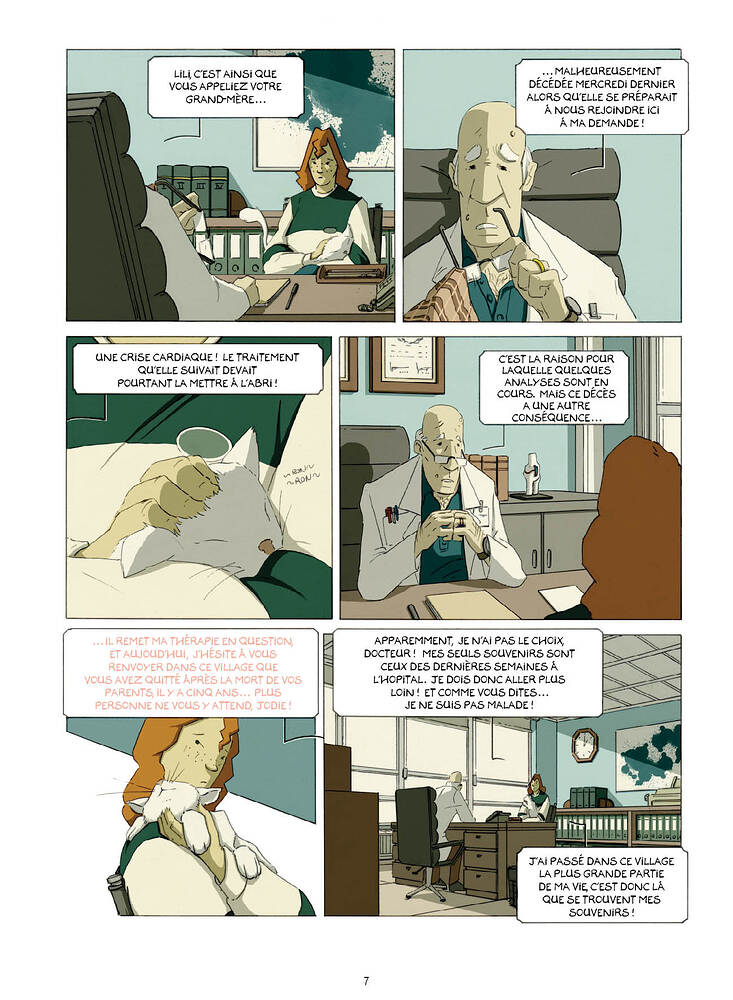 LiLi, C'EST AiNSi QUE MALHEUREUSEMENT vous APPELIEZ VOTRE DERNIER GRAND-MÈRE ALORS QU'ELLE SE NOUS iCi MA DEMANDE ! UNE CARDIAQUE ! LE TRAITEMENT C'EST LA POUR QU'ELLE DEVAIT LAQUELLE QUELQUES POURTANT LA METTRE ! ANALYSES SONT EN COURS. MAIS CE A UNE AUTRE 00 ...IL REMET MA EN QUESTION, JE N'Ai PAS LE ET vous DOCTEUR ! MES SEULS SONT RENVOYER DANS CE VILLAGE QUE CEUX DES vous AVEZ QUITTÉ LA MORT DE vos L'HOPITAL. JE DOIS DONC ALLER PLUS PARENTS IL Y A CINQ ANS... PLUS LOiN ET COMME vous PERSONNE NE vous Y JODIE JE NE suis PAS MALADE ! J'Ai PASSÉ DANS CE ViLLAGE LA PLUS GRANDE DE MA ViE, C'EST DONC QUE SE TROUVENT MES ! 7